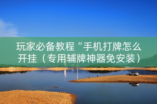 玩家必备教程“手机打牌怎么开挂（专用辅牌神器免安装）