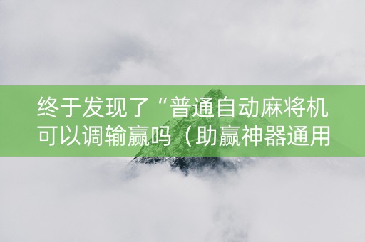 终于发现了“普通自动麻将机可以调输赢吗（助赢神器通用版）
