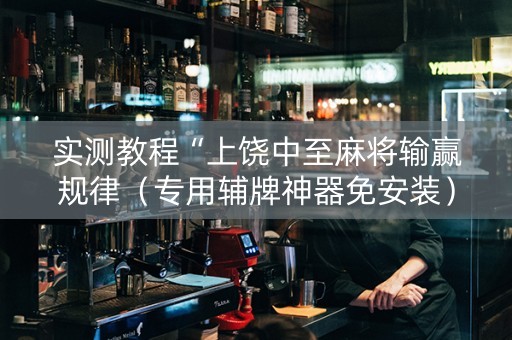 实测教程“上饶中至麻将输赢规律（专用辅牌神器免安装）