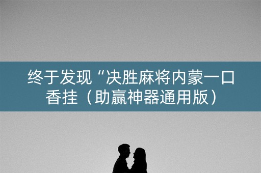 终于发现“决胜麻将内蒙一口香挂（助赢神器通用版）