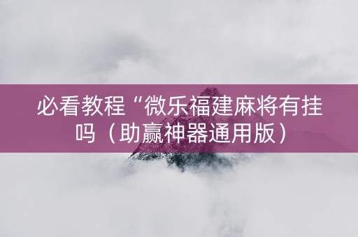 必看教程“微乐福建麻将有挂吗（助赢神器通用版）