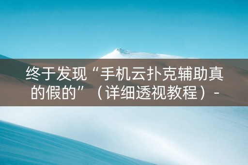 终于发现“手机云扑克辅助真的假的”（详细透视教程）-哔哩哔哩