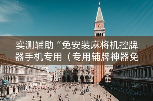 实测辅助“免安装麻将机控牌器手机专用（专用辅牌神器免安装）