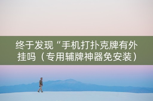 终于发现“手机打扑克牌有外挂吗（专用辅牌神器免安装）