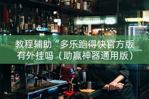 教程辅助“多乐跑得快官方版有外挂吗（助赢神器通用版）