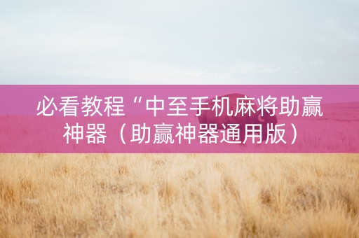 必看教程“中至手机麻将助赢神器（助赢神器通用版）