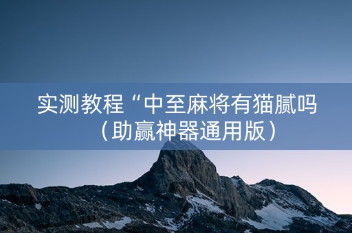 实测教程“中至麻将有猫腻吗（助赢神器通用版）