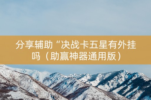 分享辅助“决战卡五星有外挂吗（助赢神器通用版）