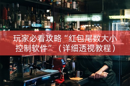 玩家必看攻略“红包尾数大小控制软件”（详细透视教程）-哔哩哔哩