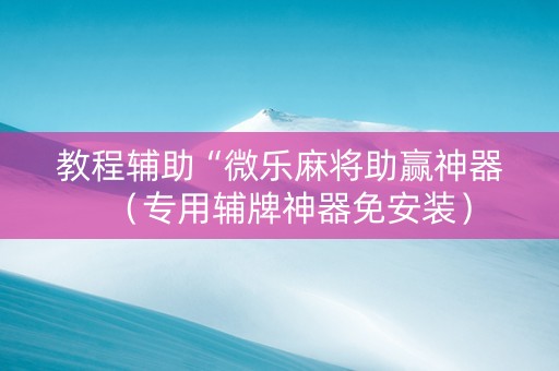 教程辅助“微乐麻将助赢神器（专用辅牌神器免安装）