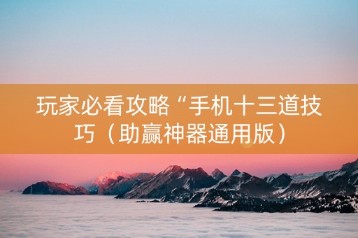 玩家必看攻略“手机十三道技巧（助赢神器通用版）