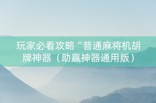 玩家必看攻略“普通麻将机胡牌神器（助赢神器通用版）