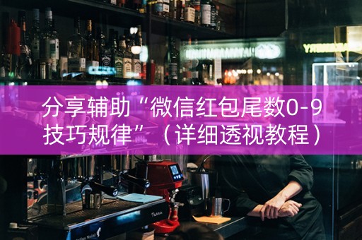 分享辅助“微信红包尾数0-9技巧规律”（详细透视教程）-哔哩哔哩