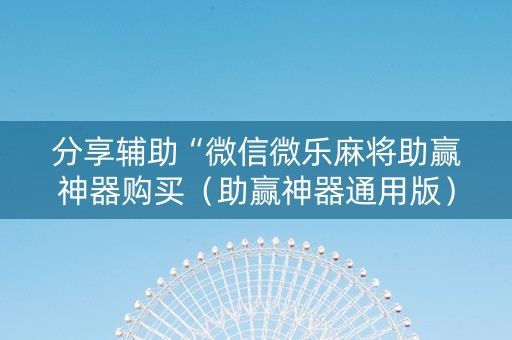 分享辅助“微信微乐麻将助赢神器购买（助赢神器通用版）