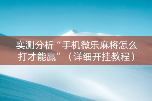 实测分析“手机微乐麻将怎么打才能赢”（详细开挂教程）-哔哩哔哩