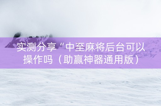 实测分享“中至麻将后台可以操作吗（助赢神器通用版）