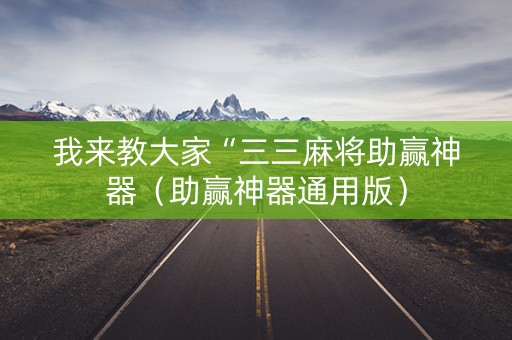 我来教大家“三三麻将助赢神器（助赢神器通用版）
