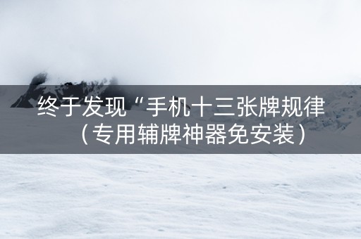 终于发现“手机十三张牌规律（专用辅牌神器免安装）