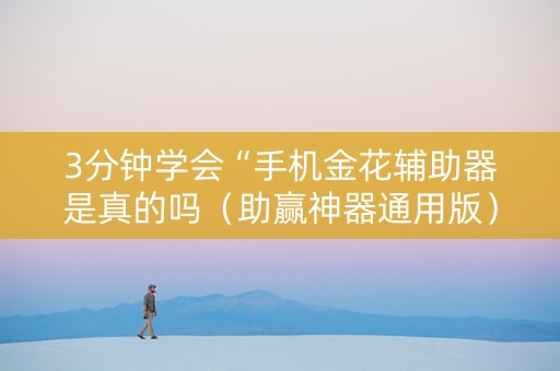 3分钟学会“手机金花辅助器是真的吗（助赢神器通用版）