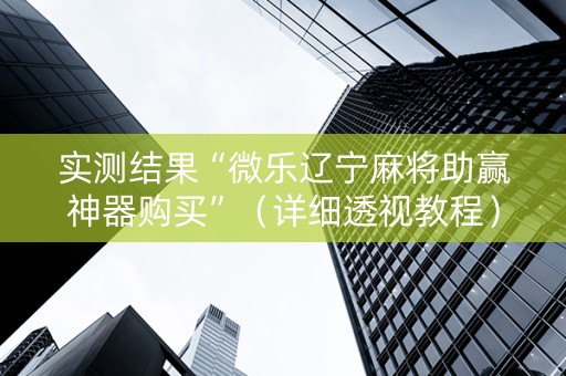 实测结果“微乐辽宁麻将助赢神器购买”（详细透视教程）-哔哩哔哩