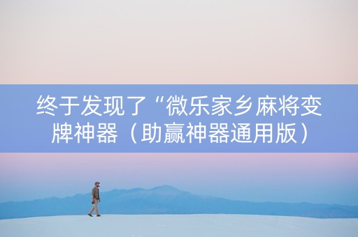 终于发现了“微乐家乡麻将变牌神器（助赢神器通用版）