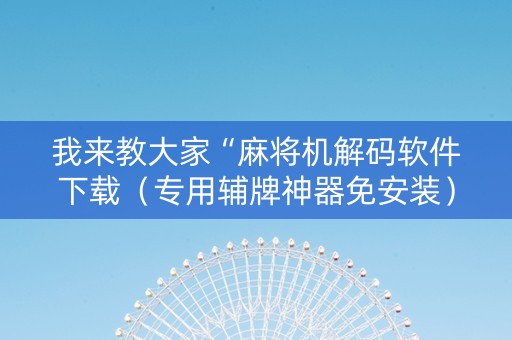 我来教大家“麻将机解码软件下载（专用辅牌神器免安装）
