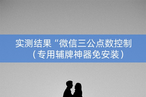 实测结果“微信三公点数控制（专用辅牌神器免安装）