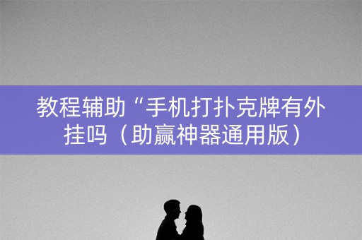 教程辅助“手机打扑克牌有外挂吗（助赢神器通用版）