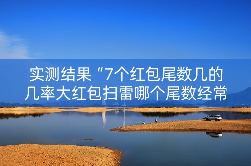 实测结果“7个红包尾数几的几率大红包扫雷哪个尾数经常出”（详细透视教程）-哔哩哔哩