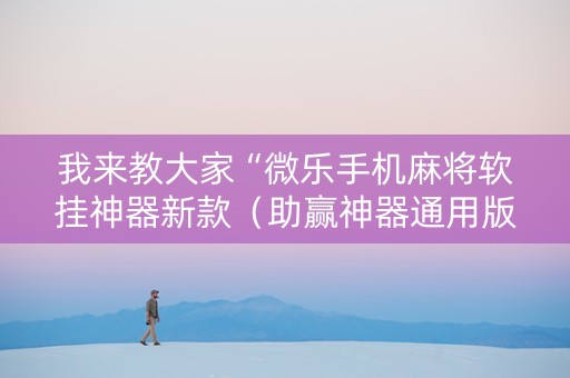 我来教大家“微乐手机麻将软挂神器新款（助赢神器通用版）
