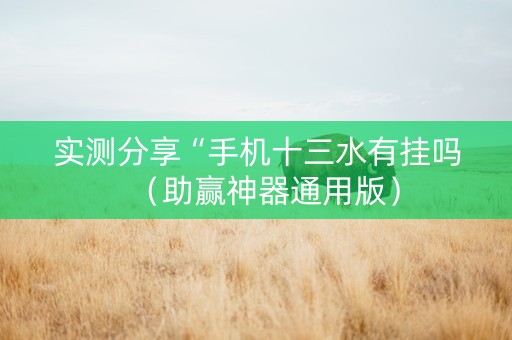 实测分享“手机十三水有挂吗（助赢神器通用版）