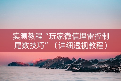 实测教程“玩家微信埋雷控制尾数技巧”（详细透视教程）-哔哩哔哩