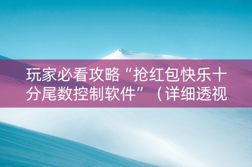 玩家必看攻略“抢红包快乐十分尾数控制软件”（详细透视教程）-哔哩哔哩
