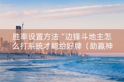 胜率设置方法“边锋斗地主怎么打系统才能给好牌（助赢神器通用版）