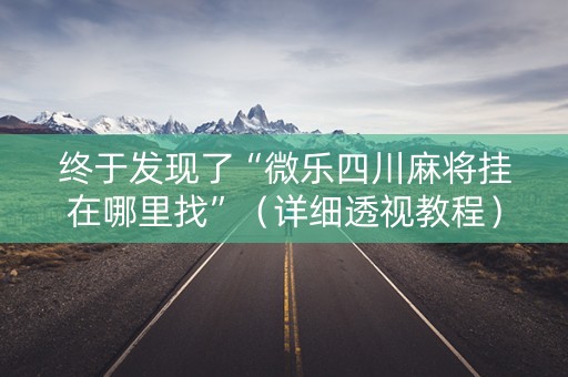 终于发现了“微乐四川麻将挂在哪里找”（详细透视教程）-哔哩哔哩