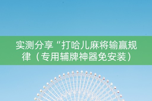 实测分享“打哈儿麻将输赢规律（专用辅牌神器免安装）