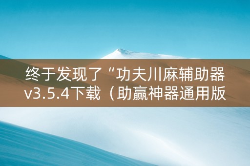 终于发现了“功夫川麻辅助器v3.5.4下载（助赢神器通用版）