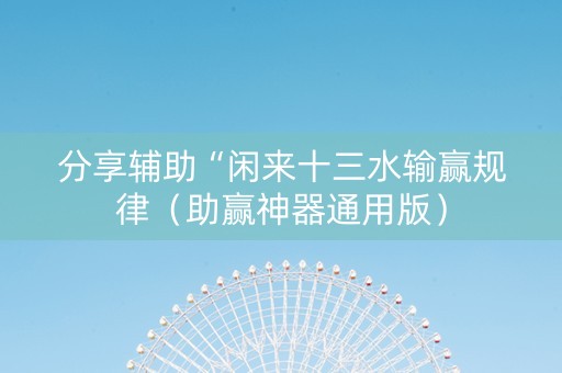 分享辅助“闲来十三水输赢规律（助赢神器通用版）