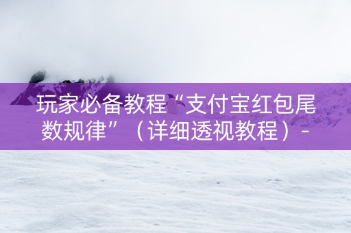 玩家必备教程“支付宝红包尾数规律”（详细透视教程）-哔哩哔哩