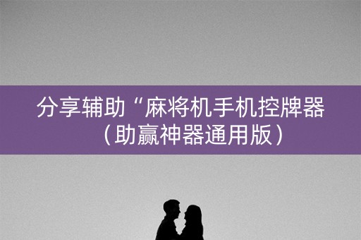 分享辅助“麻将机手机控牌器（助赢神器通用版）