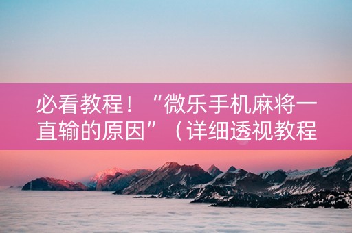 必看教程！“微乐手机麻将一直输的原因”（详细透视教程）-哔哩哔哩
