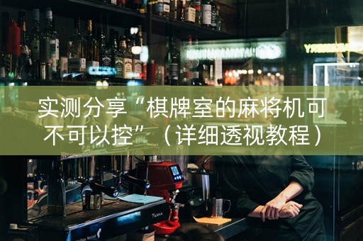 实测分享“棋牌室的麻将机可不可以控”（详细透视教程）-哔哩哔哩
