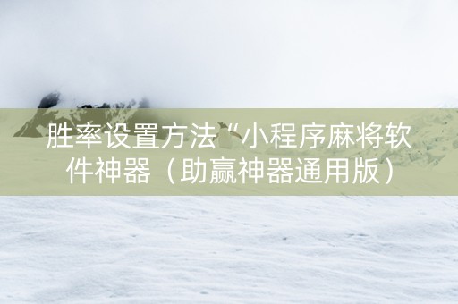 胜率设置方法“小程序麻将软件神器（助赢神器通用版）
