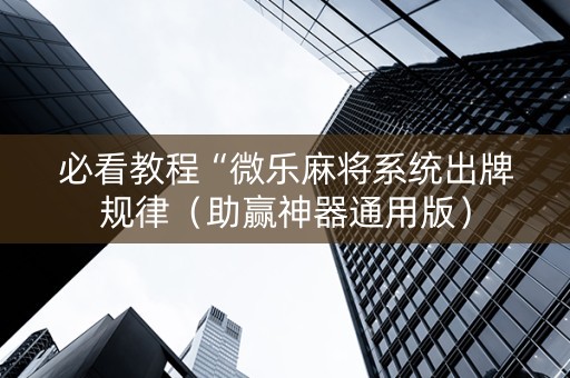 必看教程“微乐麻将系统出牌规律（助赢神器通用版）