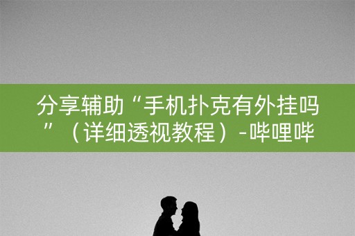 分享辅助“手机扑克有外挂吗”（详细透视教程）-哔哩哔哩