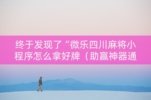 终于发现了“微乐四川麻将小程序怎么拿好牌（助赢神器通用版）
