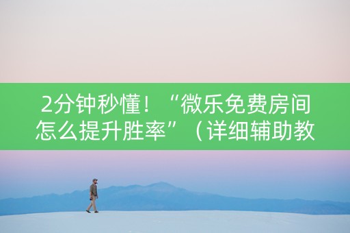 2分钟秒懂！“微乐免费房间怎么提升胜率”（详细辅助教程）-哔哩哔哩