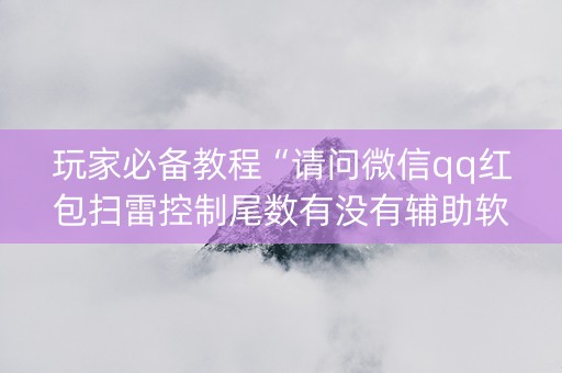 玩家必备教程“请问微信qq红包扫雷控制尾数有没有辅助软件”（详细透视教程）-哔哩哔哩