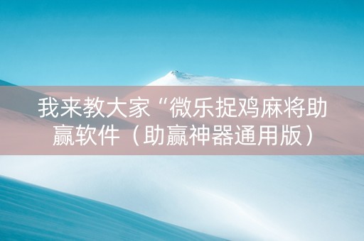 我来教大家“微乐捉鸡麻将助赢软件（助赢神器通用版）