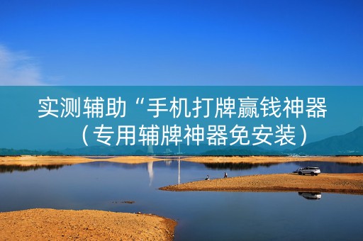 实测辅助“手机打牌赢钱神器（专用辅牌神器免安装）